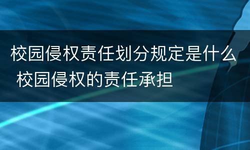 校园侵权责任划分规定是什么 校园侵权的责任承担