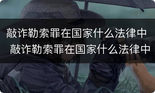 敲诈勒索罪在国家什么法律中 敲诈勒索罪在国家什么法律中适用
