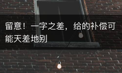 留意！一字之差，给的补偿可能天差地别