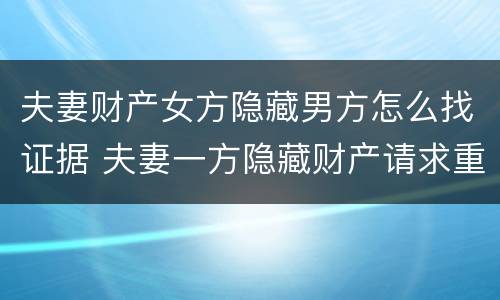 夫妻财产女方隐藏男方怎么找证据 夫妻一方隐藏财产请求重新分割的诉讼时效