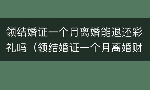 领结婚证一个月离婚能退还彩礼吗（领结婚证一个月离婚财产怎么分）