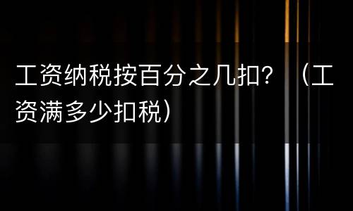 工资纳税按百分之几扣？（工资满多少扣税）