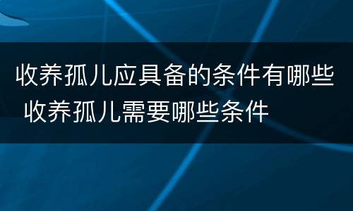 收养孤儿应具备的条件有哪些 收养孤儿需要哪些条件
