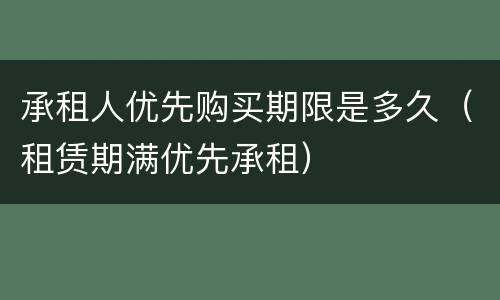 承租人优先购买期限是多久（租赁期满优先承租）
