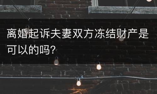 离婚起诉夫妻双方冻结财产是可以的吗？