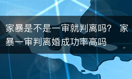 家暴是不是一审就判离吗？ 家暴一审判离婚成功率高吗