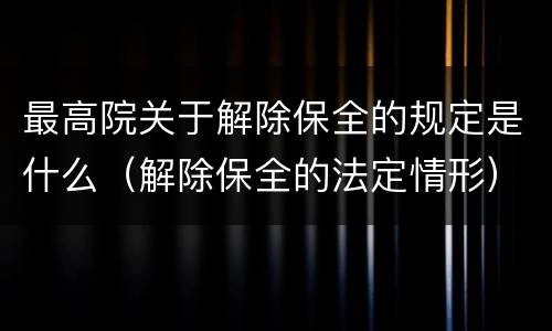 最高院关于解除保全的规定是什么（解除保全的法定情形）