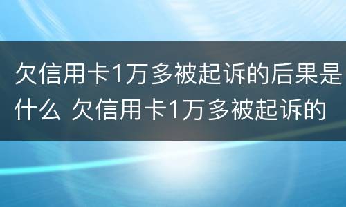 欠信用卡1万多被起诉的后果是什么 欠信用卡1万多被起诉的后果是什么意思