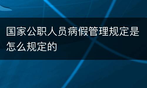 国家公职人员病假管理规定是怎么规定的