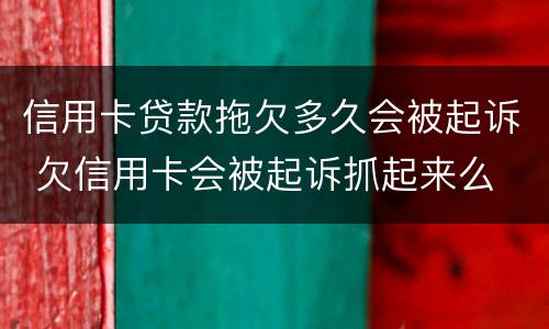 信用卡贷款拖欠多久会被起诉 欠信用卡会被起诉抓起来么