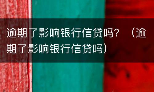 逾期了影响银行信贷吗？（逾期了影响银行信贷吗）