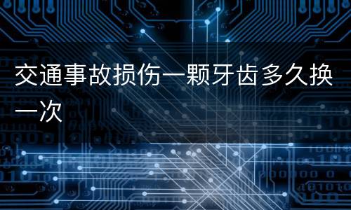 交通事故损伤一颗牙齿多久换一次