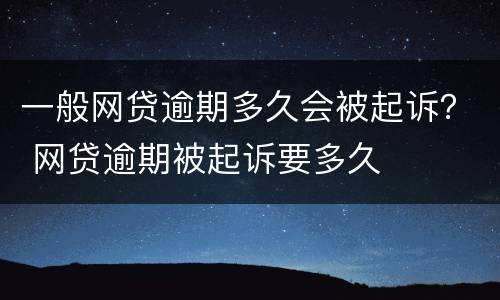 一般网贷逾期多久会被起诉？ 网贷逾期被起诉要多久