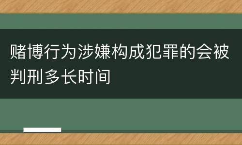 赌博行为涉嫌构成犯罪的会被判刑多长时间