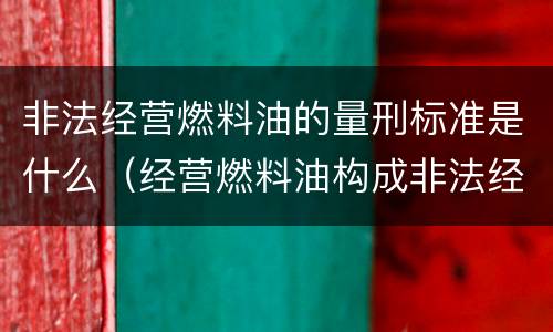 非法经营燃料油的量刑标准是什么（经营燃料油构成非法经营罪吗）