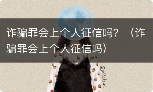 诈骗罪会上个人征信吗？（诈骗罪会上个人征信吗）