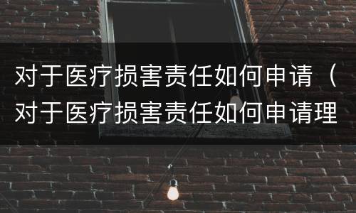 对于医疗损害责任如何申请（对于医疗损害责任如何申请理赔）