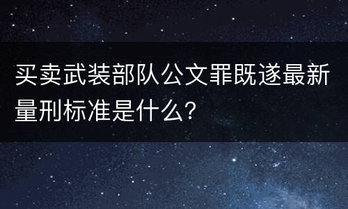 买卖武装部队公文罪既遂最新量刑标准是什么？
