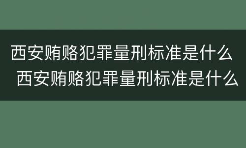 西安贿赂犯罪量刑标准是什么 西安贿赂犯罪量刑标准是什么样的
