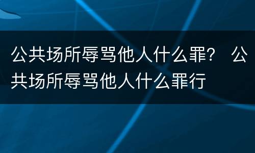 公共场所辱骂他人什么罪？ 公共场所辱骂他人什么罪行