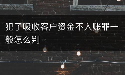 犯了吸收客户资金不入账罪一般怎么判