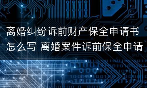 离婚纠纷诉前财产保全申请书怎么写 离婚案件诉前保全申请书