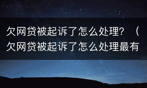 欠网贷被起诉了怎么处理？（欠网贷被起诉了怎么处理最有效）