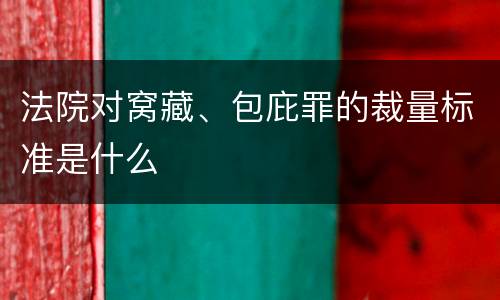 法院对窝藏、包庇罪的裁量标准是什么