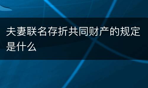 夫妻联名存折共同财产的规定是什么