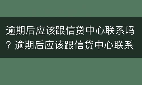 逾期后应该跟信贷中心联系吗? 逾期后应该跟信贷中心联系吗