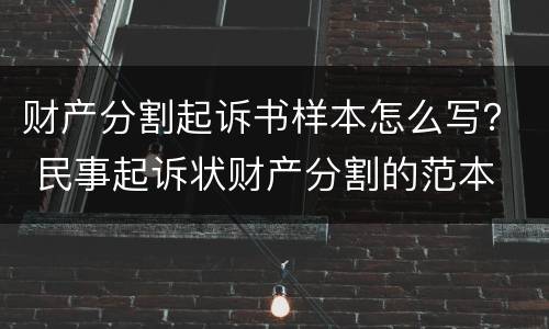 财产分割起诉书样本怎么写？ 民事起诉状财产分割的范本
