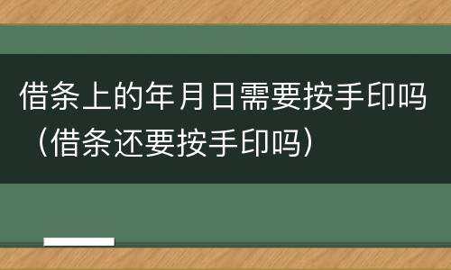 借条上的年月日需要按手印吗（借条还要按手印吗）