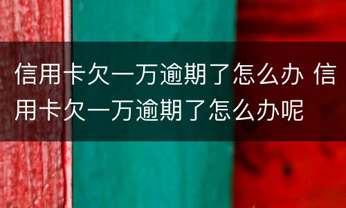信用卡欠一万逾期了怎么办 信用卡欠一万逾期了怎么办呢