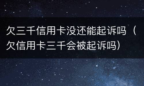 欠三千信用卡没还能起诉吗（欠信用卡三千会被起诉吗）