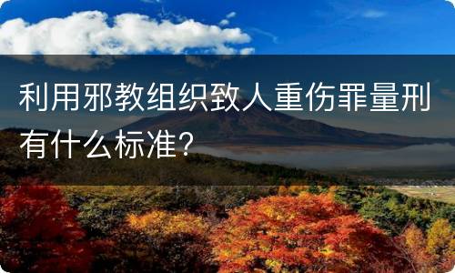 利用邪教组织致人重伤罪量刑有什么标准?
