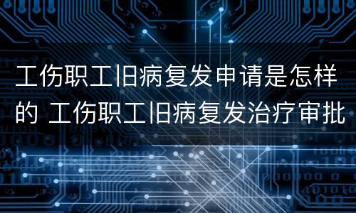 工伤职工旧病复发申请是怎样的 工伤职工旧病复发治疗审批流程