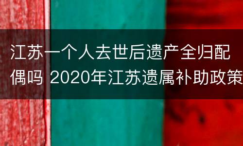江苏一个人去世后遗产全归配偶吗 2020年江苏遗属补助政策