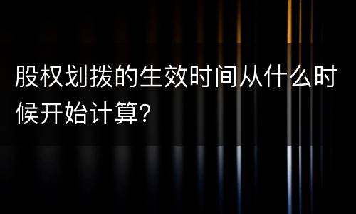 股权划拨的生效时间从什么时候开始计算？