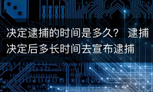 决定逮捕的时间是多久？ 逮捕决定后多长时间去宣布逮捕