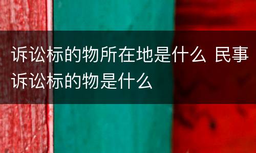 诉讼标的物所在地是什么 民事诉讼标的物是什么