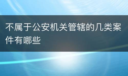 不属于公安机关管辖的几类案件有哪些