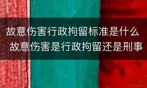 故意伤害行政拘留标准是什么 故意伤害是行政拘留还是刑事拘留