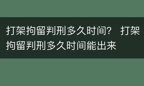 打架拘留判刑多久时间？ 打架拘留判刑多久时间能出来