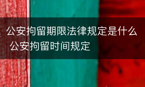 公安拘留期限法律规定是什么 公安拘留时间规定