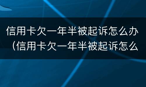 信用卡欠一年半被起诉怎么办（信用卡欠一年半被起诉怎么办呢）