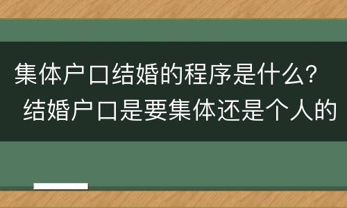 集体户口结婚的程序是什么？ 结婚户口是要集体还是个人的