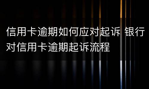信用卡逾期如何应对起诉 银行对信用卡逾期起诉流程