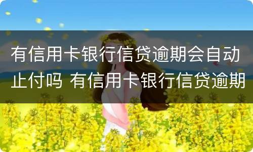 有信用卡银行信贷逾期会自动止付吗 有信用卡银行信贷逾期会自动止付吗怎么办