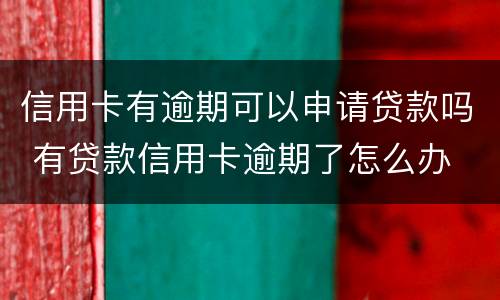 信用卡有逾期可以申请贷款吗 有贷款信用卡逾期了怎么办