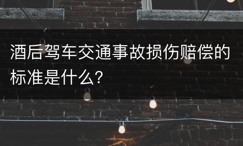 酒后驾车交通事故损伤赔偿的标准是什么？